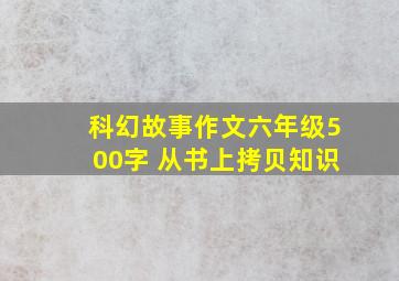 科幻故事作文六年级500字 从书上拷贝知识